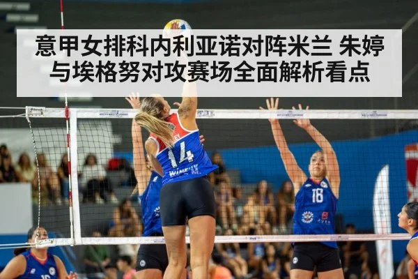 意甲女排科内利亚诺对阵米兰 朱婷与埃格努对攻赛场全面解析看点 - kaiyun
