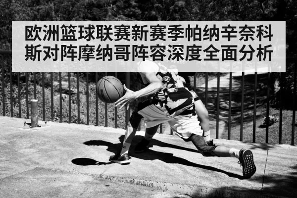 欧洲篮球联赛新赛季帕纳辛奈科斯对阵摩纳哥阵容深度全面分析 - kaiyun