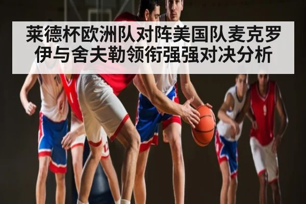 莱德杯欧洲队对阵美国队麦克罗伊与舍夫勒领衔强强对决分析 - kaiyun