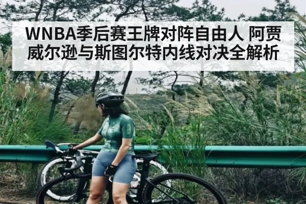 WNBA季后赛王牌对阵自由人 阿贾威尔逊与斯图尔特内线对决全解析 - kaiyun
