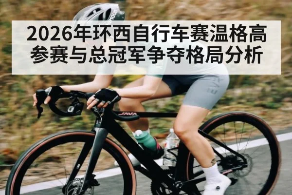 2026年环西自行车赛温格高参赛与总冠军争夺格局分析 - kaiyun