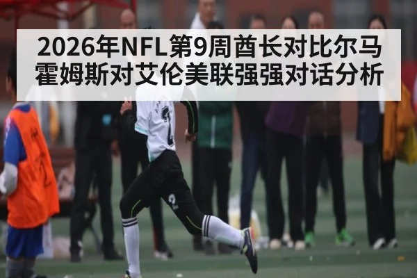 2026年NFL第9周酋长对比尔马霍姆斯对艾伦美联强强对话分析 - kaiyun